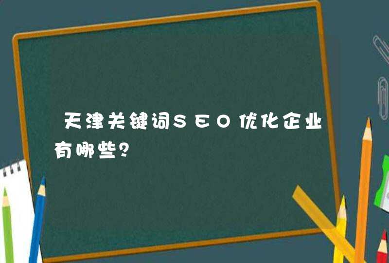 天津关键词SEO优化企业有哪些？