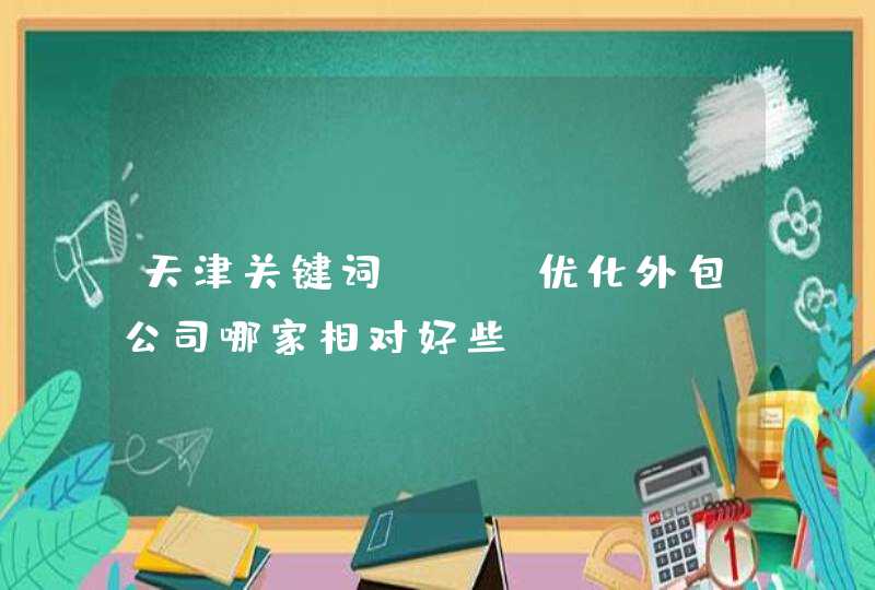 天津关键词SEO优化外包公司哪家相对好些？