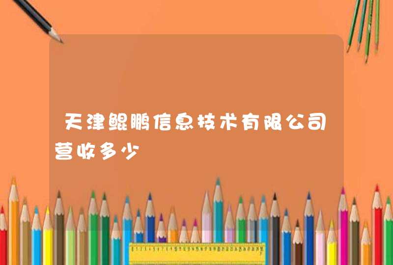 天津鲲鹏信息技术有限公司营收多少