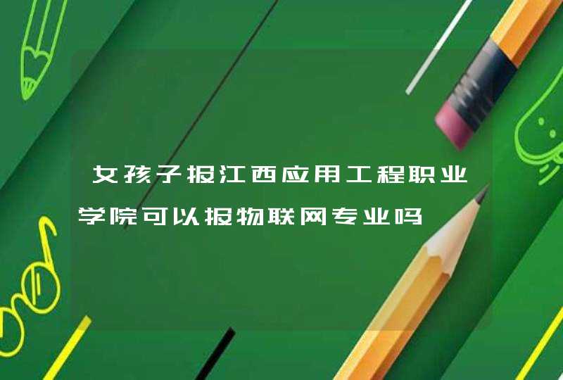 女孩子报江西应用工程职业学院可以报物联网专业吗