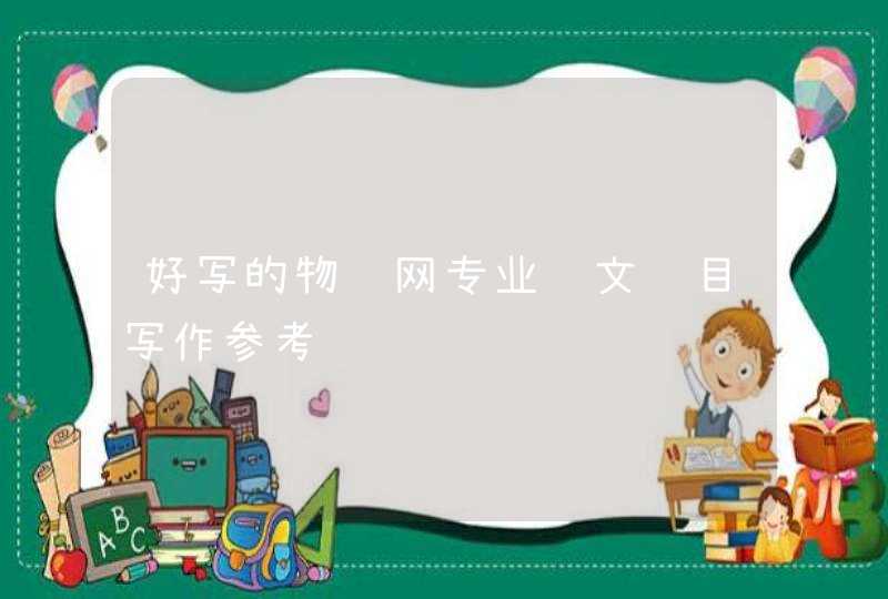 好写的物联网专业论文题目写作参考