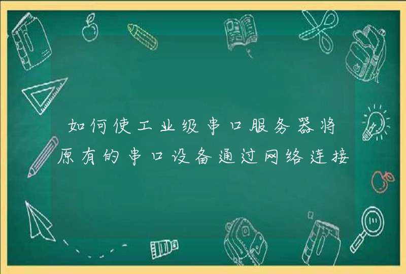 如何使工业级串口服务器将原有的串口设备通过网络连接到计算机
