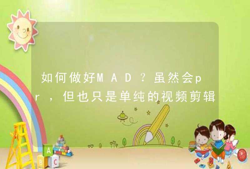 如何做好MAD？虽然会pr，但也只是单纯的视频剪辑而已。