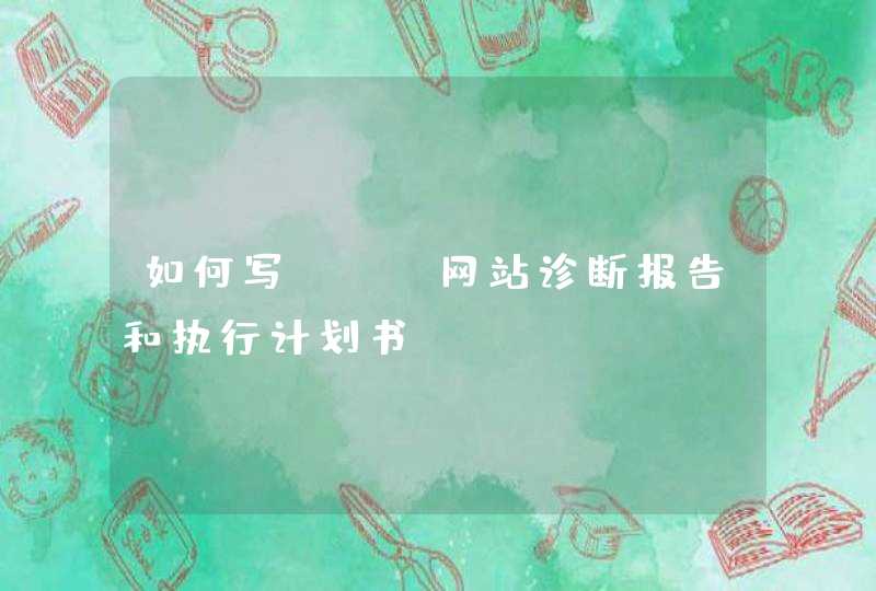 如何写SEO网站诊断报告和执行计划书？