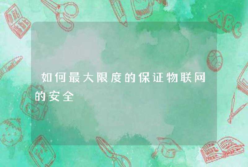 如何最大限度的保证物联网的安全