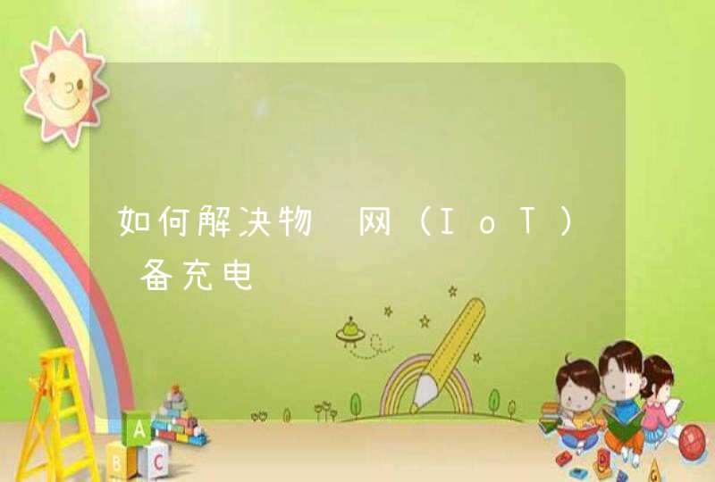 如何解决物联网（IoT）设备充电难题