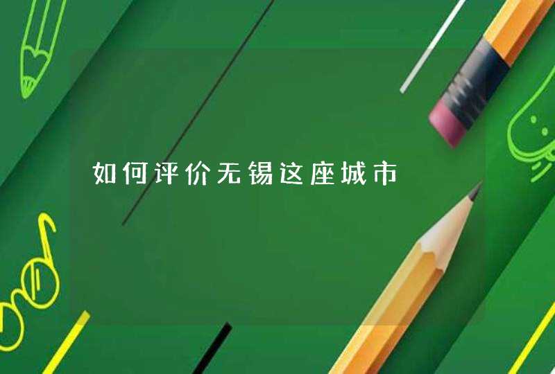 如何评价无锡这座城市