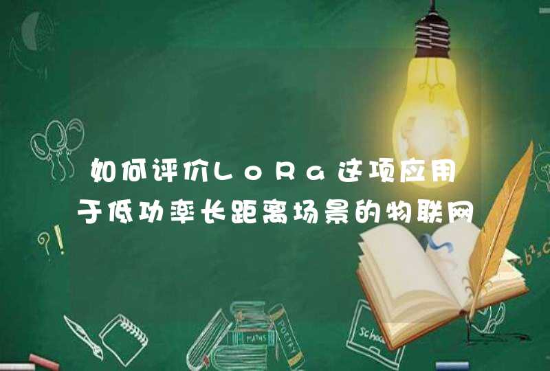 如何评价LoRa这项应用于低功率长距离场景的物联网传输技术