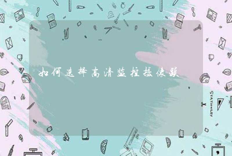 如何选择高清监控摄像头