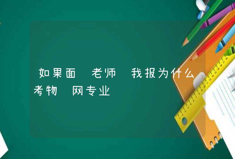 如果面试老师问我报为什么考物联网专业