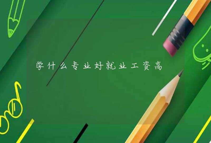 学什么专业好就业工资高