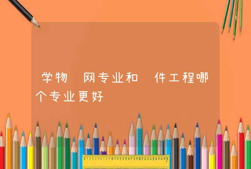 学物联网专业和软件工程哪个专业更好