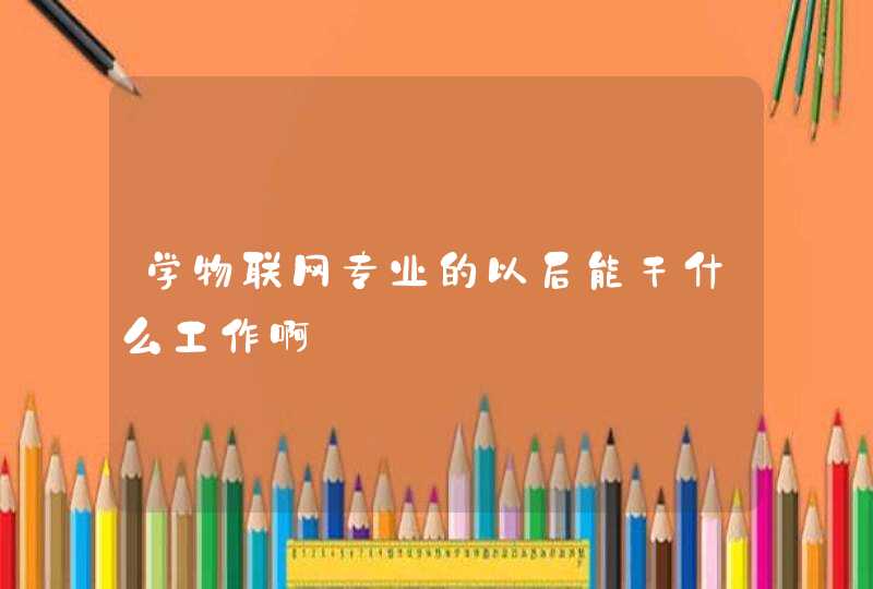 学物联网专业的以后能干什么工作啊