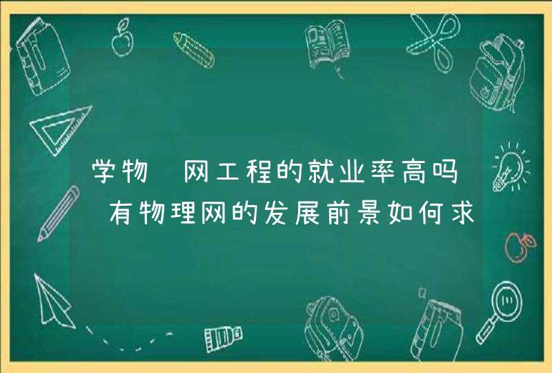 学物联网工程的就业率高吗还有物理网的发展前景如何求解答~~~