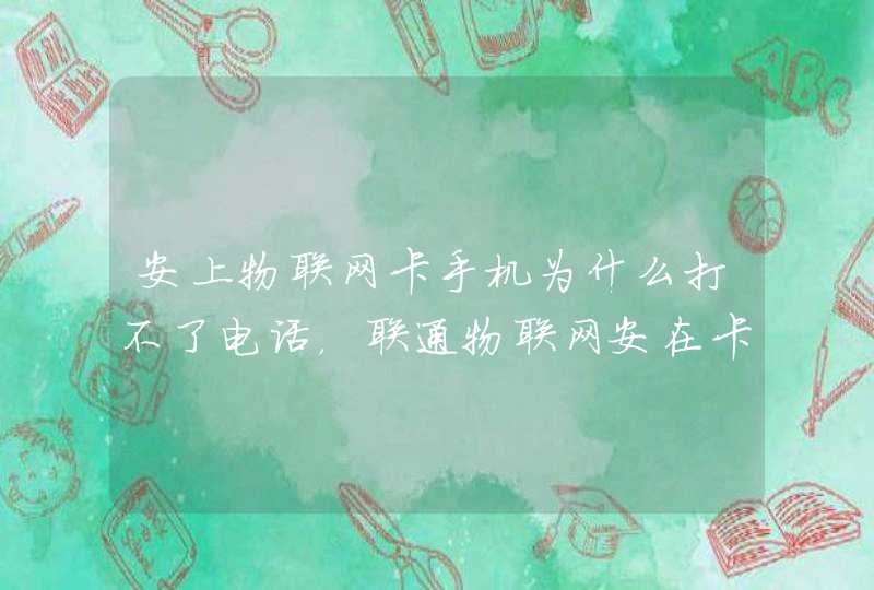 安上物联网卡手机为什么打不了电话，联通物联网安在卡1，卡2是电信的