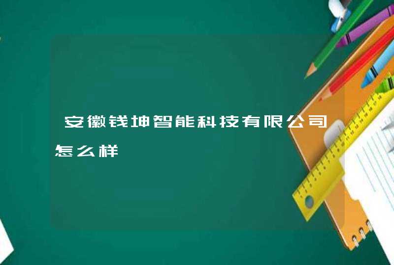 安徽钱坤智能科技有限公司怎么样