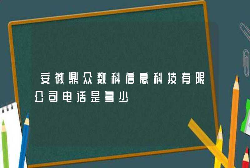安徽鼎众数科信息科技有限公司电话是多少