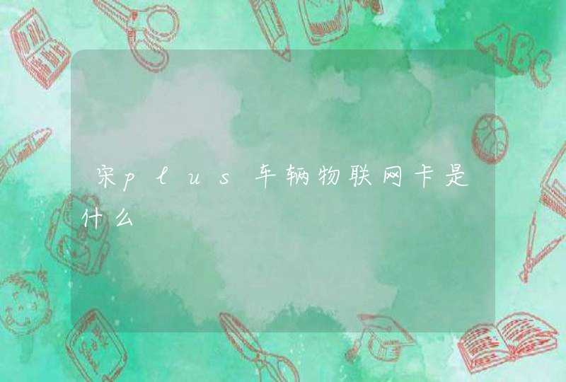 宋plus车辆物联网卡是什么