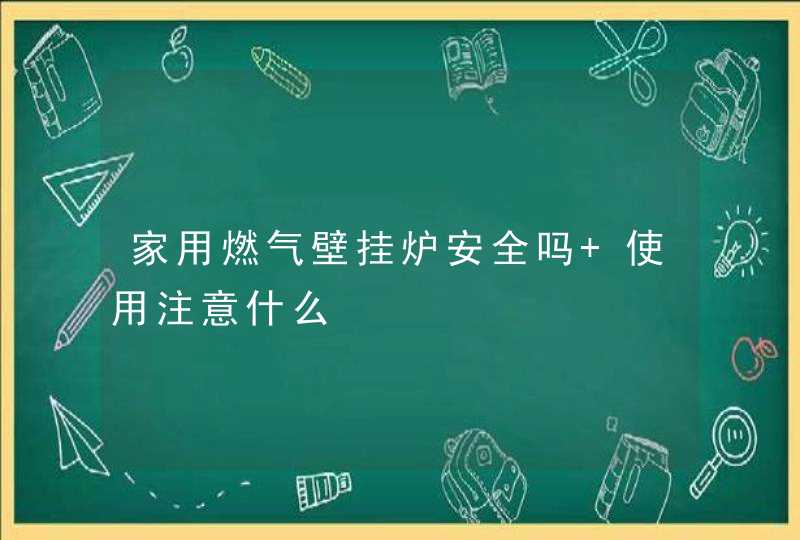 家用燃气壁挂炉安全吗 使用注意什么