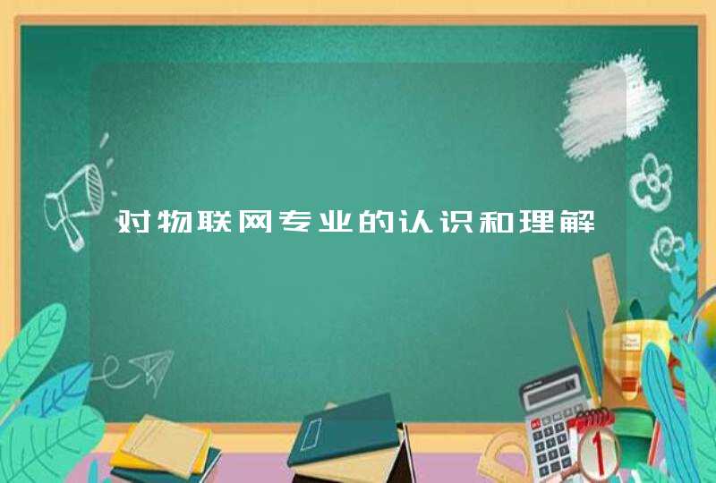对物联网专业的认识和理解