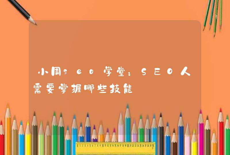 小周seo学堂：SEO人需要掌握哪些技能