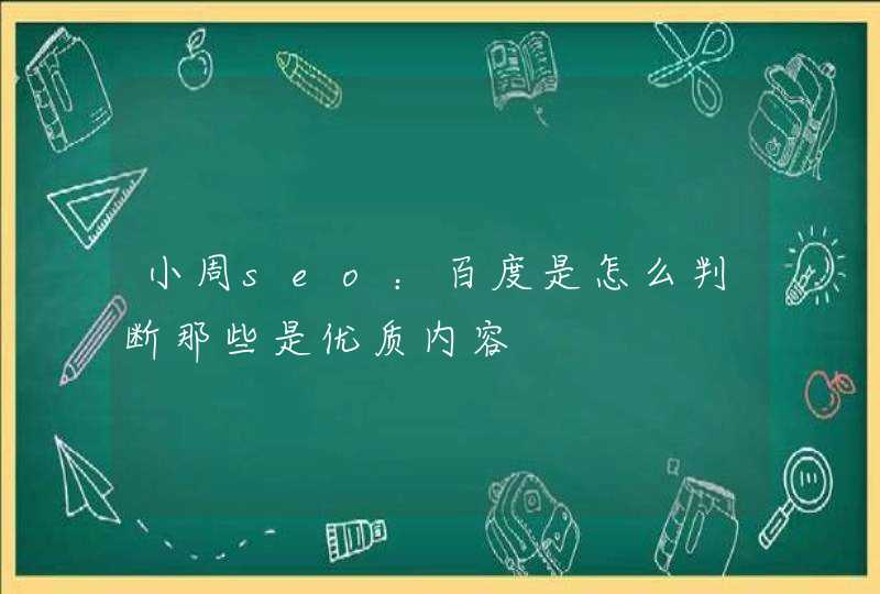 小周seo：百度是怎么判断那些是优质内容