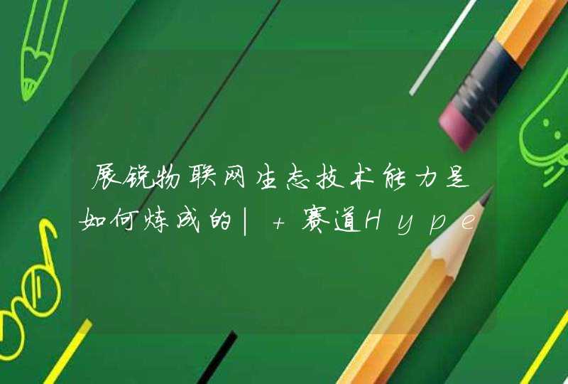 展锐物联网生态技术能力是如何炼成的| 赛道Hyper