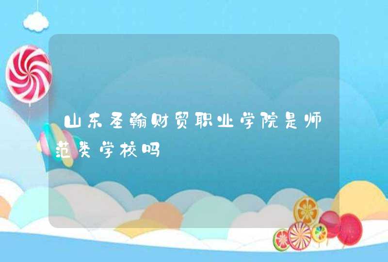山东圣翰财贸职业学院是师范类学校吗