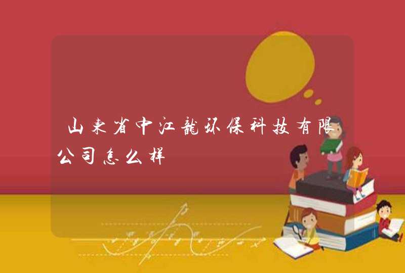 山东省中江龙环保科技有限公司怎么样