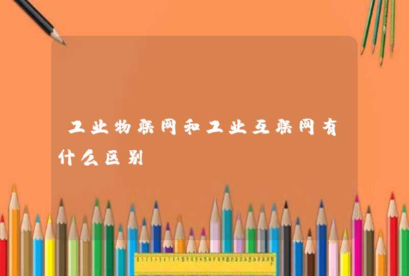 工业物联网和工业互联网有什么区别