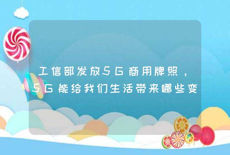 工信部发放5G商用牌照，5G能给我们生活带来哪些变化