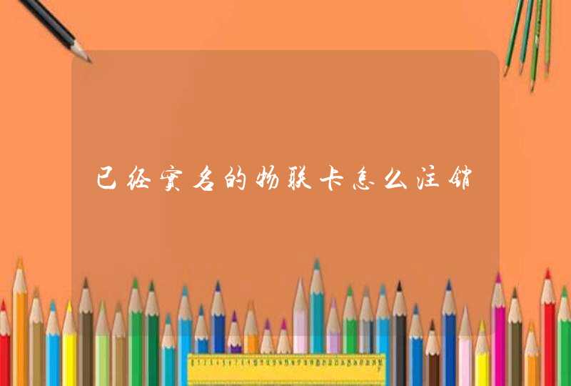 已经实名的物联卡怎么注销