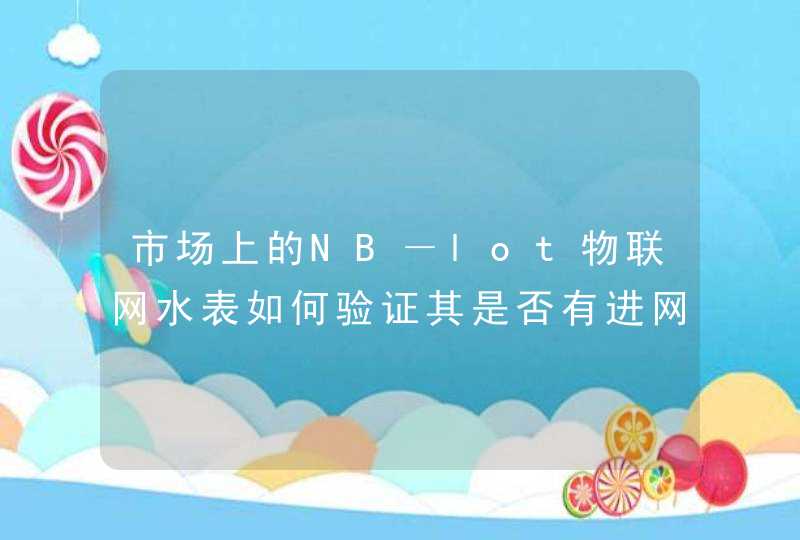 市场上的NB－lot物联网水表如何验证其是否有进网许可证