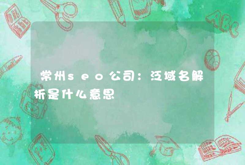 常州seo公司：泛域名解析是什么意思