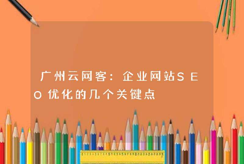 广州云网客：企业网站SEO优化的几个关键点