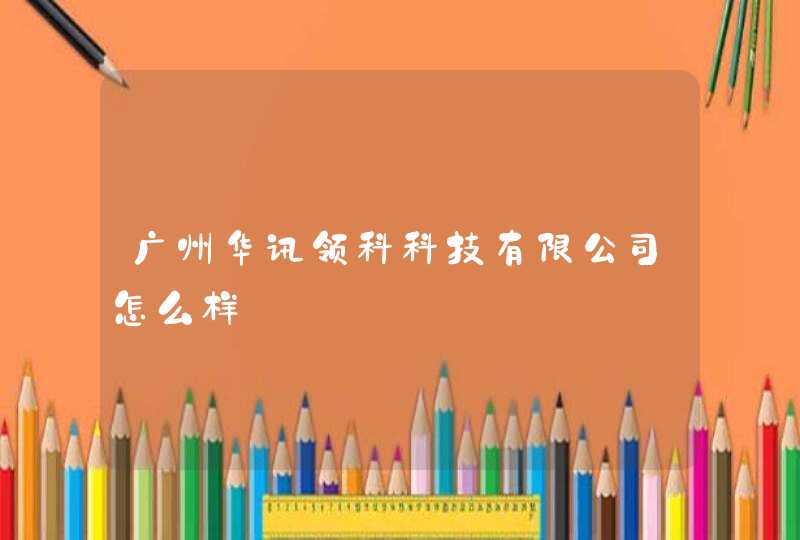 广州华讯领科科技有限公司怎么样