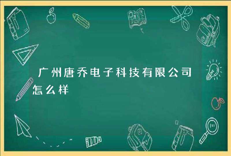 广州唐乔电子科技有限公司怎么样