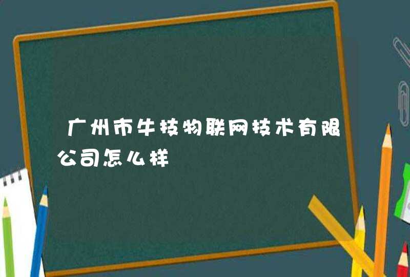 广州市牛技物联网技术有限公司怎么样