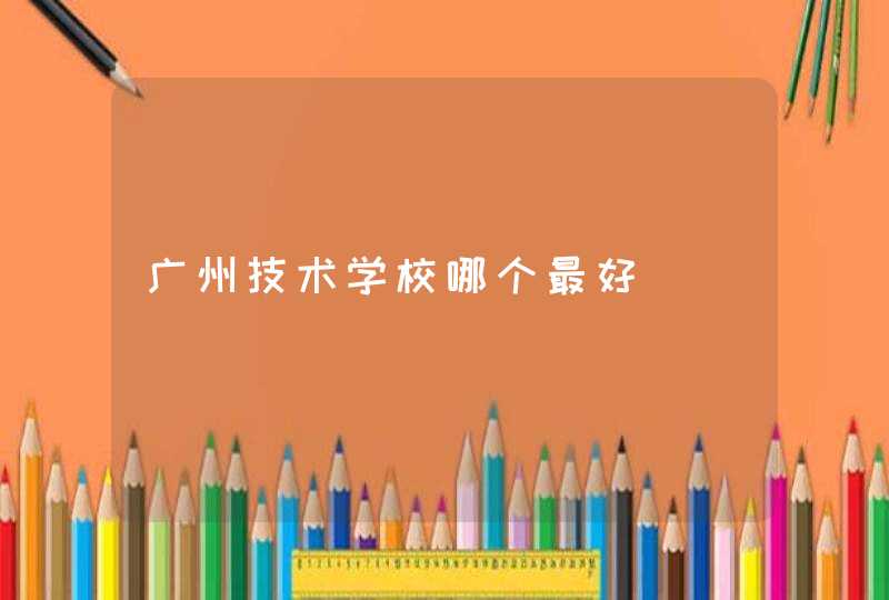 广州技术学校哪个最好