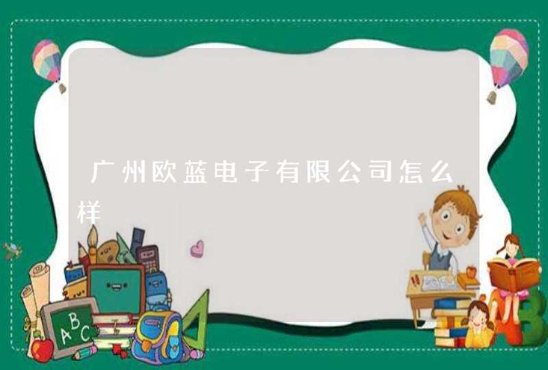 广州欧蓝电子有限公司怎么样