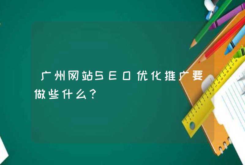 广州网站SEO优化推广要做些什么？