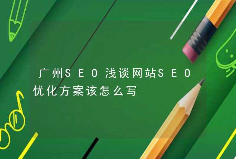 广州SEO浅谈网站SEO优化方案该怎么写