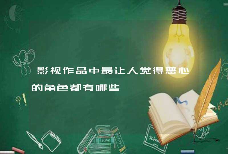 影视作品中最让人觉得恶心的角色都有哪些