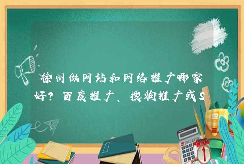 徐州做网站和网络推广哪家好？百度推广、搜狗推广或SEO优化？