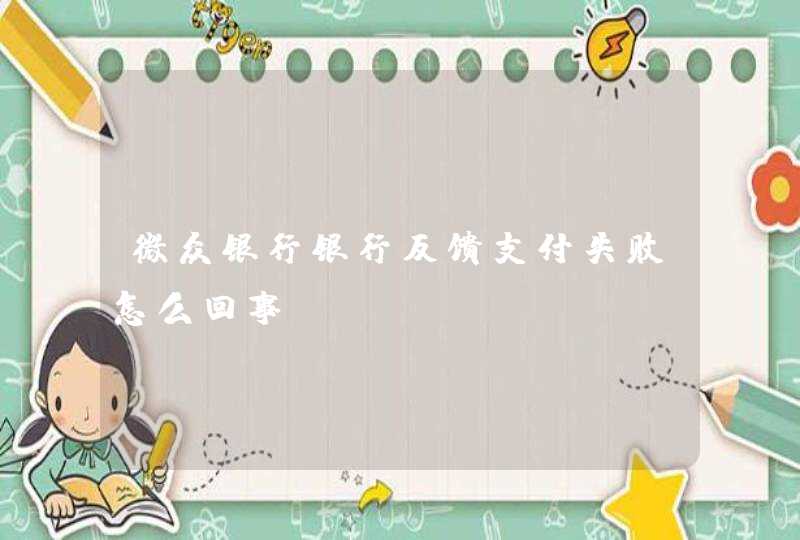 微众银行银行反馈支付失败怎么回事