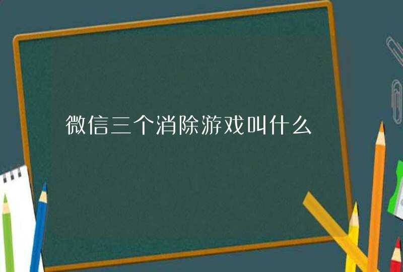 微信三个消除游戏叫什么