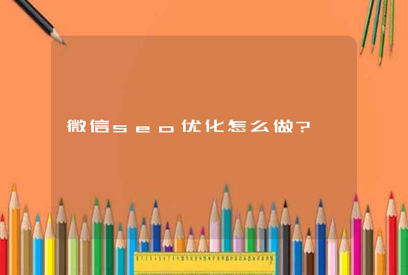 微信seo优化怎么做?