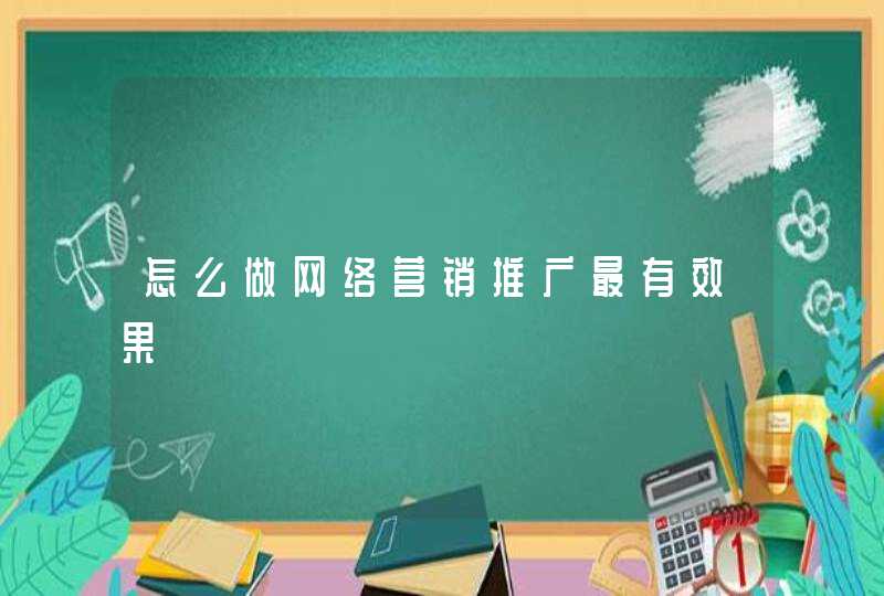 怎么做网络营销推广最有效果