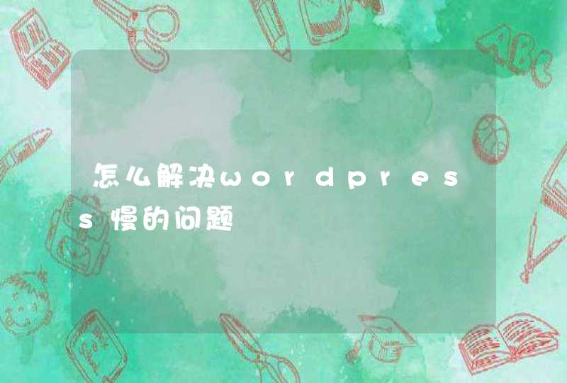 怎么解决wordpress慢的问题
