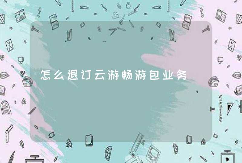怎么退订云游畅游包业务